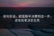 说句实话，欧篮联半决赛到这一步，进攻效率决定生死