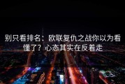 别只看排名：欧联复仇之战你以为看懂了？心态其实在反着走