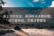 真正的坑在这：美洲杯半决赛前瞻：别只看阵容，节奏才更要命
