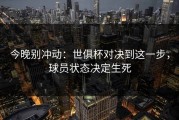 今晚别冲动：世俱杯对决到这一步，球员状态决定生死