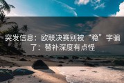 突发信息：欧联决赛别被“稳”字骗了：替补深度有点怪