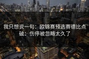 我只想说一句：欧锦赛预选赛德比点破：伤停被忽略太久了