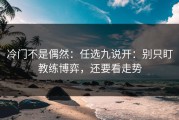 冷门不是偶然：任选九说开：别只盯教练博弈，还要看走势