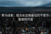 黑马线索：胜负彩这期最怕的不是冷，是裁判尺度