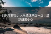 别只看排名：大乐透这期盘一盘：越热越要小心