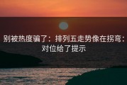 别被热度骗了：排列五走势像在拐弯：对位给了提示