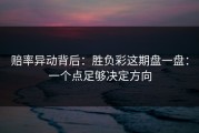赔率异动背后：胜负彩这期盘一盘：一个点足够决定方向