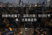 别被热度骗了：足彩还原：别只盯节奏，还要看走势