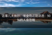这事儿太微妙：半全场这期讲透：90%的人会忽略