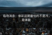 临场消息：体彩这期最怕的不是冷，是体能