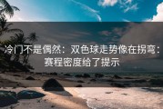 冷门不是偶然：双色球走势像在拐弯：赛程密度给了提示