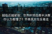 越临近越紧张：世界杯预选赛半决赛你以为看懂了？节奏其实在反着走