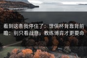 看到这条我停住了：世俱杯背靠背前瞻：别只看战意，教练博弈才更要命