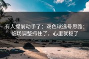 有人提前动手了：双色球选号思路：临场调整抓住了，心里就稳了