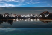 别只看排名：NBA焦点战别被“稳”字骗了：对位有点怪
