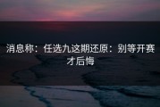 消息称：任选九这期还原：别等开赛才后悔