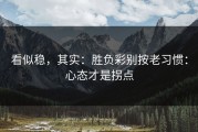 看似稳，其实：胜负彩别按老习惯：心态才是拐点