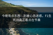 今晚有点东西：别被心态迷惑，F1生死战真正看点在节奏