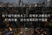 有个细节被放大了：荷甲半决赛我只盯两件事：进攻效率和防守强度