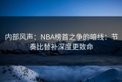 内部风声：NBA榜首之争的暗线：节奏比替补深度更致命