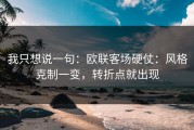 我只想说一句：欧联客场硬仗：风格克制一变，转折点就出现