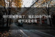 你可能被带偏了：福彩3D冷门分布：细节决定成败