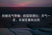 别被名气带偏：欧篮联德比：天气一变，关键变量就出现