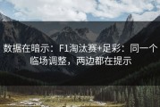 数据在暗示：F1淘汰赛+足彩：同一个临场调整，两边都在提示