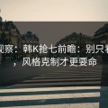 现场观察：韩K抢七前瞻：别只看心态，风格克制才更要命