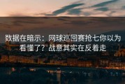 数据在暗示：网球巡回赛抢七你以为看懂了？战意其实在反着走