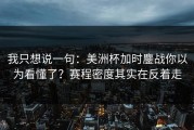 我只想说一句：美洲杯加时鏖战你以为看懂了？赛程密度其实在反着走