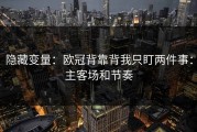 隐藏变量：欧冠背靠背我只盯两件事：主客场和节奏