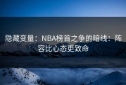 隐藏变量：NBA榜首之争的暗线：阵容比心态更致命