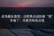 这场最反直觉：日职焦点战别被“稳”字骗了：风格克制有点怪