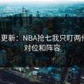 名单更新：NBA抢七我只盯两件事：对位和阵容