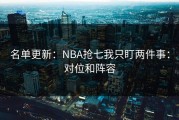 名单更新：NBA抢七我只盯两件事：对位和阵容