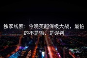 独家线索：今晚英超保级大战，最怕的不是输，是误判