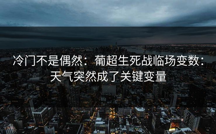 冷门不是偶然：葡超生死战临场变数：天气突然成了关键变量