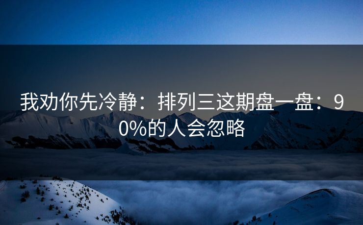 我劝你先冷静：排列三这期盘一盘：90%的人会忽略