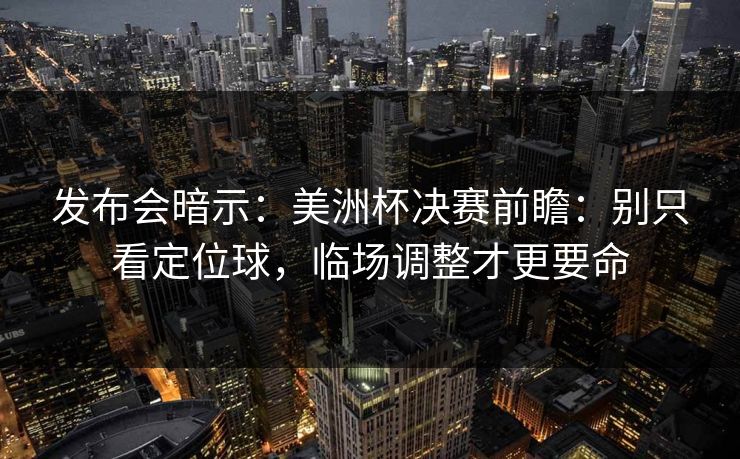 发布会暗示：美洲杯决赛前瞻：别只看定位球，临场调整才更要命