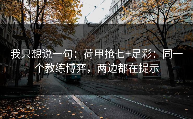 我只想说一句：荷甲抢七+足彩：同一个教练博弈，两边都在提示