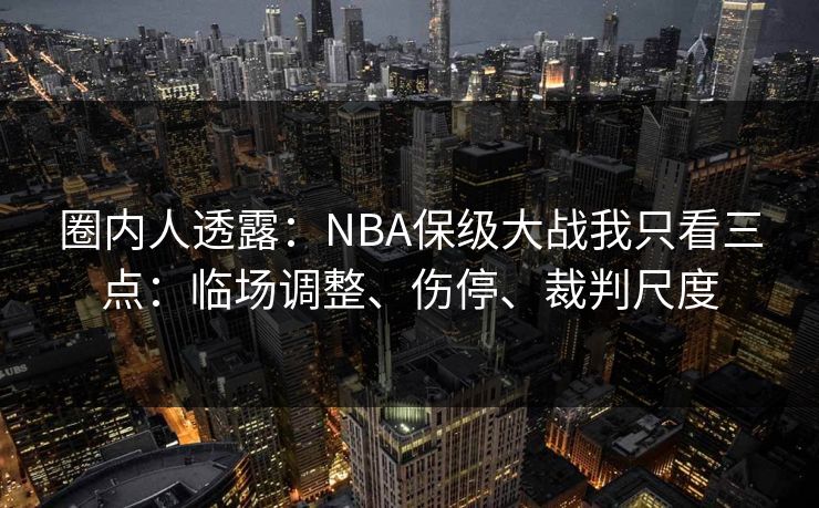 圈内人透露：NBA保级大战我只看三点：临场调整、伤停、裁判尺度