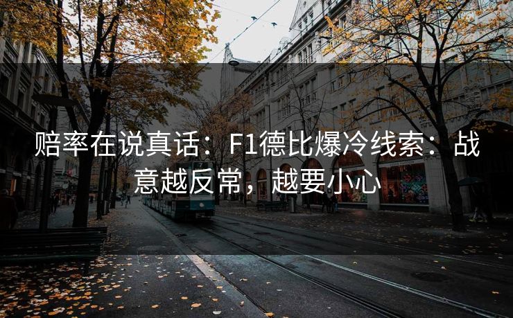 赔率在说真话：F1德比爆冷线索：战意越反常，越要小心