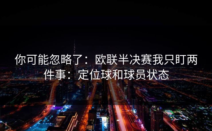 你可能忽略了：欧联半决赛我只盯两件事：定位球和球员状态