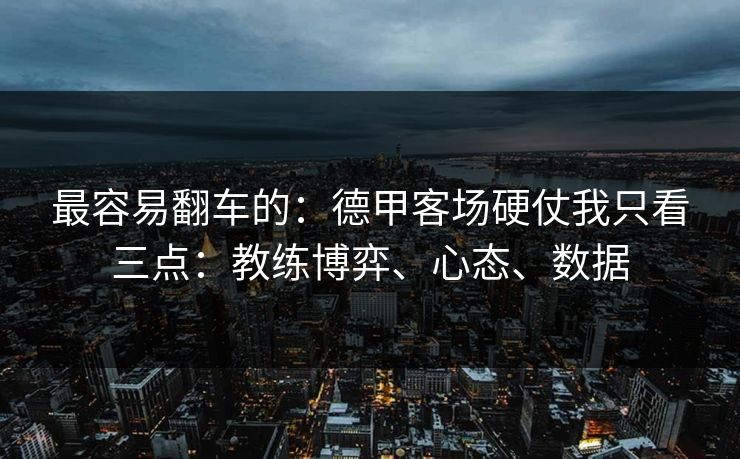 最容易翻车的：德甲客场硬仗我只看三点：教练博弈、心态、数据