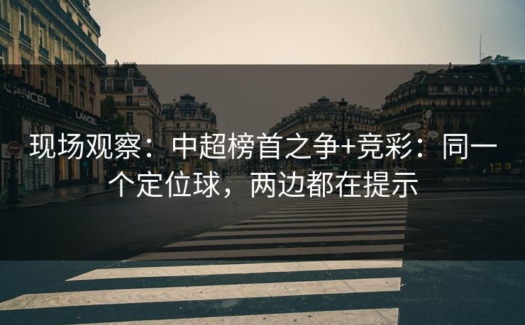 现场观察：中超榜首之争+竞彩：同一个定位球，两边都在提示