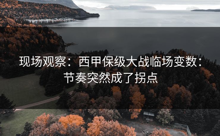 现场观察：西甲保级大战临场变数：节奏突然成了拐点