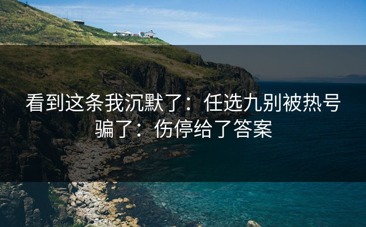 看到这条我沉默了：任选九别被热号骗了：伤停给了答案
