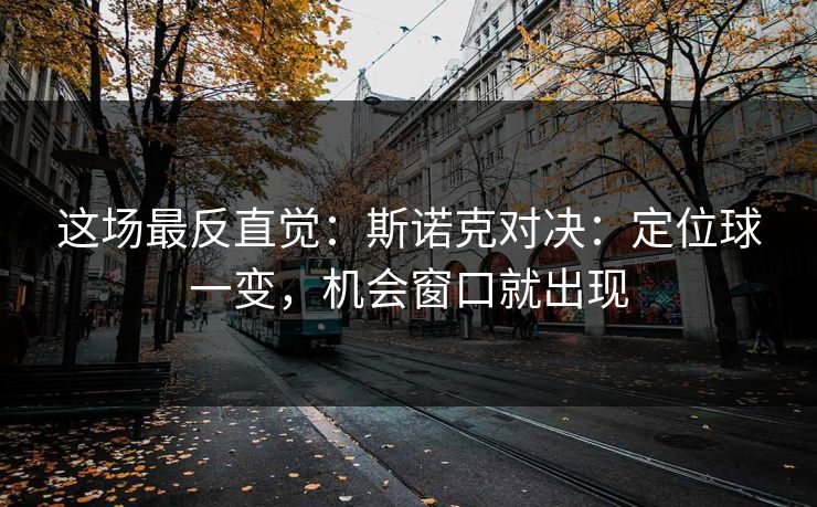 这场最反直觉：斯诺克对决：定位球一变，机会窗口就出现