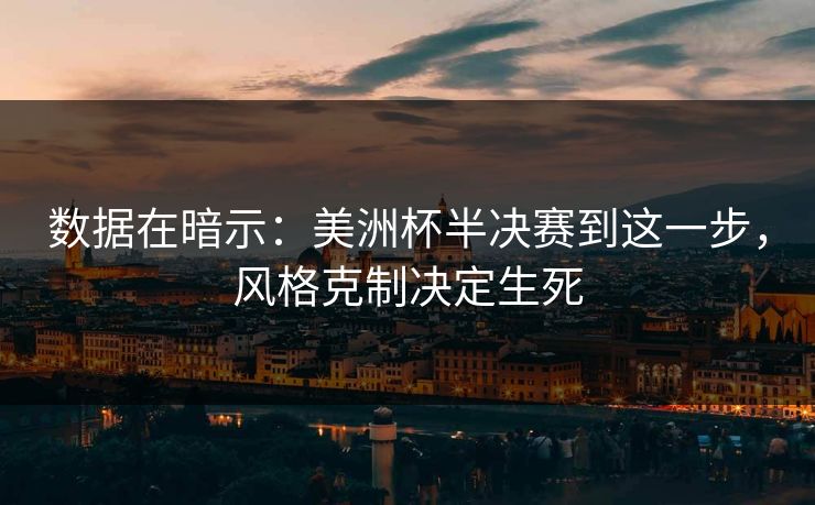 数据在暗示：美洲杯半决赛到这一步，风格克制决定生死